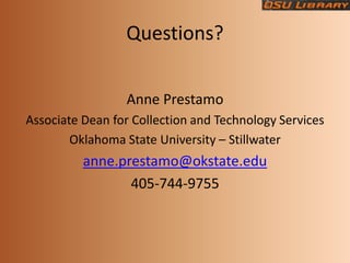 Questions?


                 Anne Prestamo
Associate Dean for Collection and Technology Services
        Oklahoma State University – Stillwater
          anne.prestamo@okstate.edu
                 405-744-9755
 
