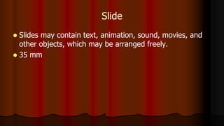 Slide
 Slides may contain text, animation, sound, movies, and
other objects, which may be arranged freely.
 35 mm
 