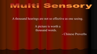 A thousand hearings are not so effective as one seeing.
A picture is worth a
thousand words.
- Chinese Proverbs
 