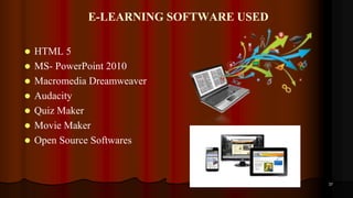 E-LEARNING SOFTWARE USED
 HTML 5
 MS- PowerPoint 2010
 Macromedia Dreamweaver
 Audacity
 Quiz Maker
 Movie Maker
 Open Source Softwares
37
 