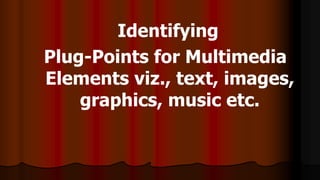 Identifying
Plug-Points for Multimedia
Elements viz., text, images,
graphics, music etc.
 