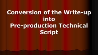 Conversion of the Write-up
into
Pre-production Technical
Script
 