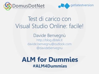 getlatestversion
Test di carico con
Visual Studio Online: facile!
Davide Benvegnù
http://blog.dbtek.it
davide.benvegnu@outlook.com
@davidebenvegnu
 