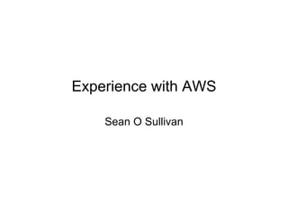 Experience with AWS

    Sean O Sullivan
 