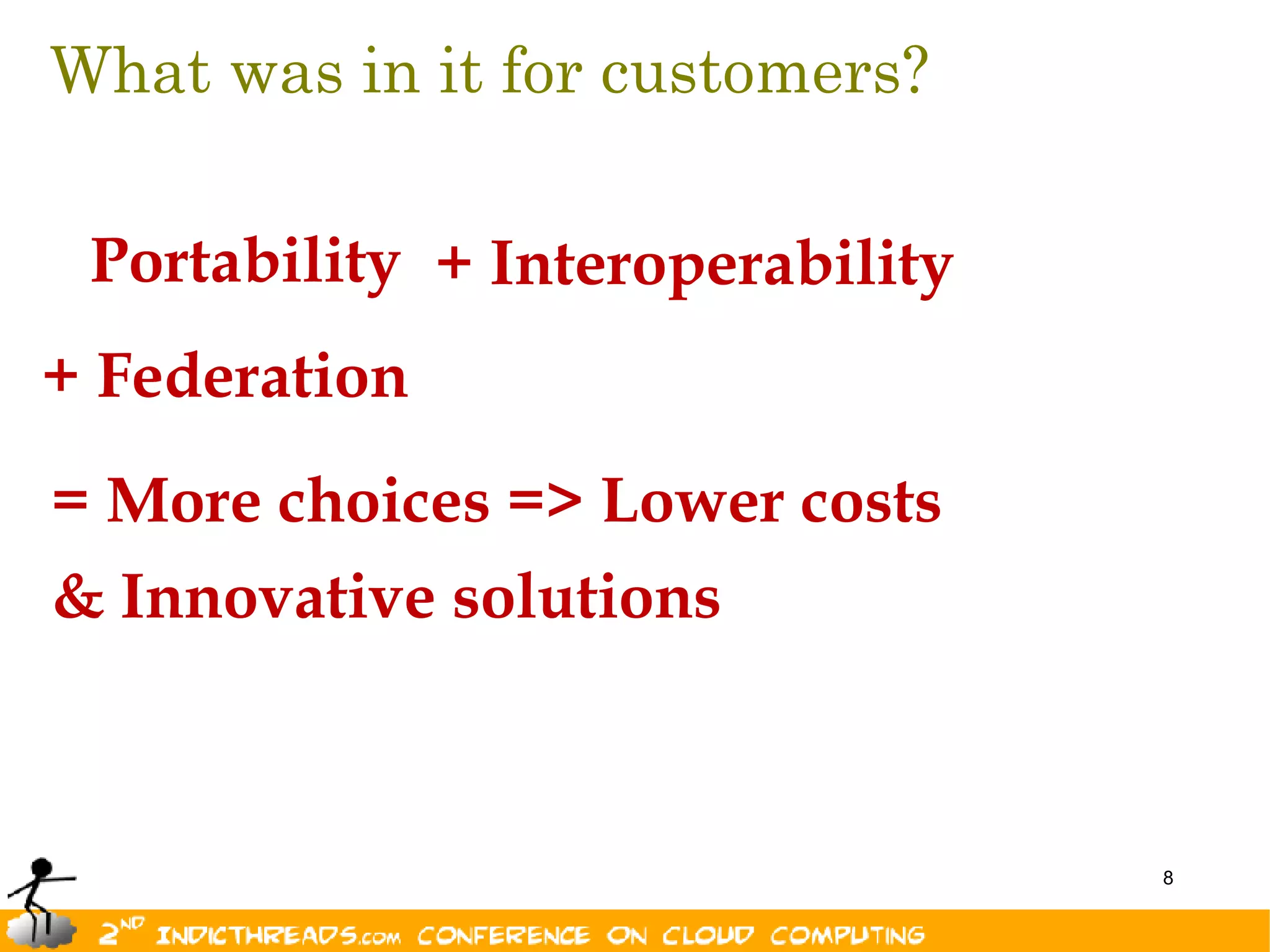 What was in it for customers?

 Portability + Interoperability
+ Federation
= More choices => Lower costs
& Innovative solutions



                                  8
 