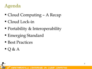 Agenda
 Cloud Computing – A Recap
 Cloud Lock-in
 Portability & Interoperability
 Emerging Standard
 Best Practices
Q&A


                                   2
 
