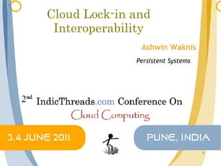 Cloud Lock-in and
 Interoperability
               Ashwin Waknis
              Persistent Systems




                                   1
 