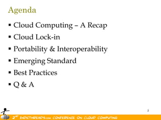 Agenda
 Cloud Computing – A Recap
 Cloud Lock-in
 Portability & Interoperability
 Emerging Standard
 Best Practices
Q&A


                                   2
 