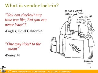 What is vendor lock-in?
“You can checkout any
time you like, But you can
never leave“!
-Eagles, Hotel California


“One way ticket to the
 moon”
-Boney M


                             5
 