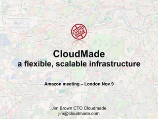 CloudMade a flexible, scalable infrastructure Amazon meeting – London Nov 9 Jim Brown CTO Cloudmade [email_address] 