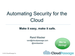 Automating Security for the
                Cloud
                           Make it easy, make it safe.


                                   Rand Wacker
                                rand@cloudpassage.com
                                     @randwacker         We’re
                                                         Hiring!


© 2012 CloudPassage Inc.
 