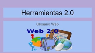 Herramientas 2.0
Glosario Web
 