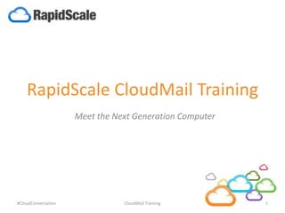RapidScale CloudMail Training
Meet the Next Generation Computer
#CloudConversation 1CloudMail Training
 