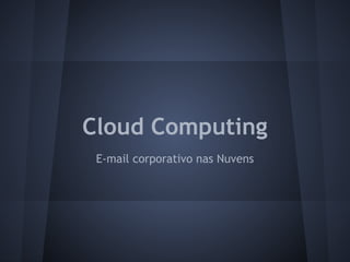Cloud Computing
 E-mail corporativo nas Nuvens
 