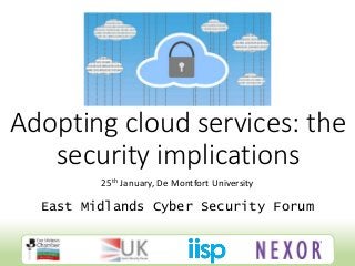Adopting cloud services: the
security implications
25th January, De Montfort University
East Midlands Cyber Security Forum
 