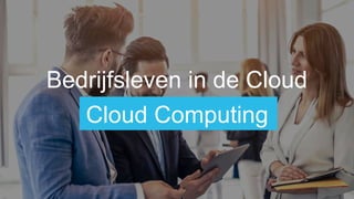 Bedrijfsleven in de Cloud
Cloud Computing
 