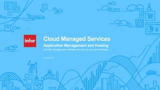 1Copyright © 2016. Infor. All Rights Reserved. www.infor.comInfor Confidential
Cloud Managed Services
Application Management and Hosting
Let Infor manage your software, so you can run your business
 