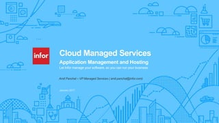 1Copyright © 2016. Infor. All Rights Reserved. www.infor.comInfor Confidential
Cloud Managed Services
Application Management and Hosting
Let Infor manage your software, so you can run your business
Amit Panchal – VP Managed Services ( amit.panchal@infor.com)
 