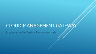 CLOUD MANAGEMENT GATEWAY
Implemented in Ferring Pharmaceuticals
 