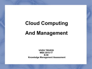Cloud Computing
And Management
VIVEK TRIVEDI
MBA 2015-17
B-58
Knowledge Management Assessment
 