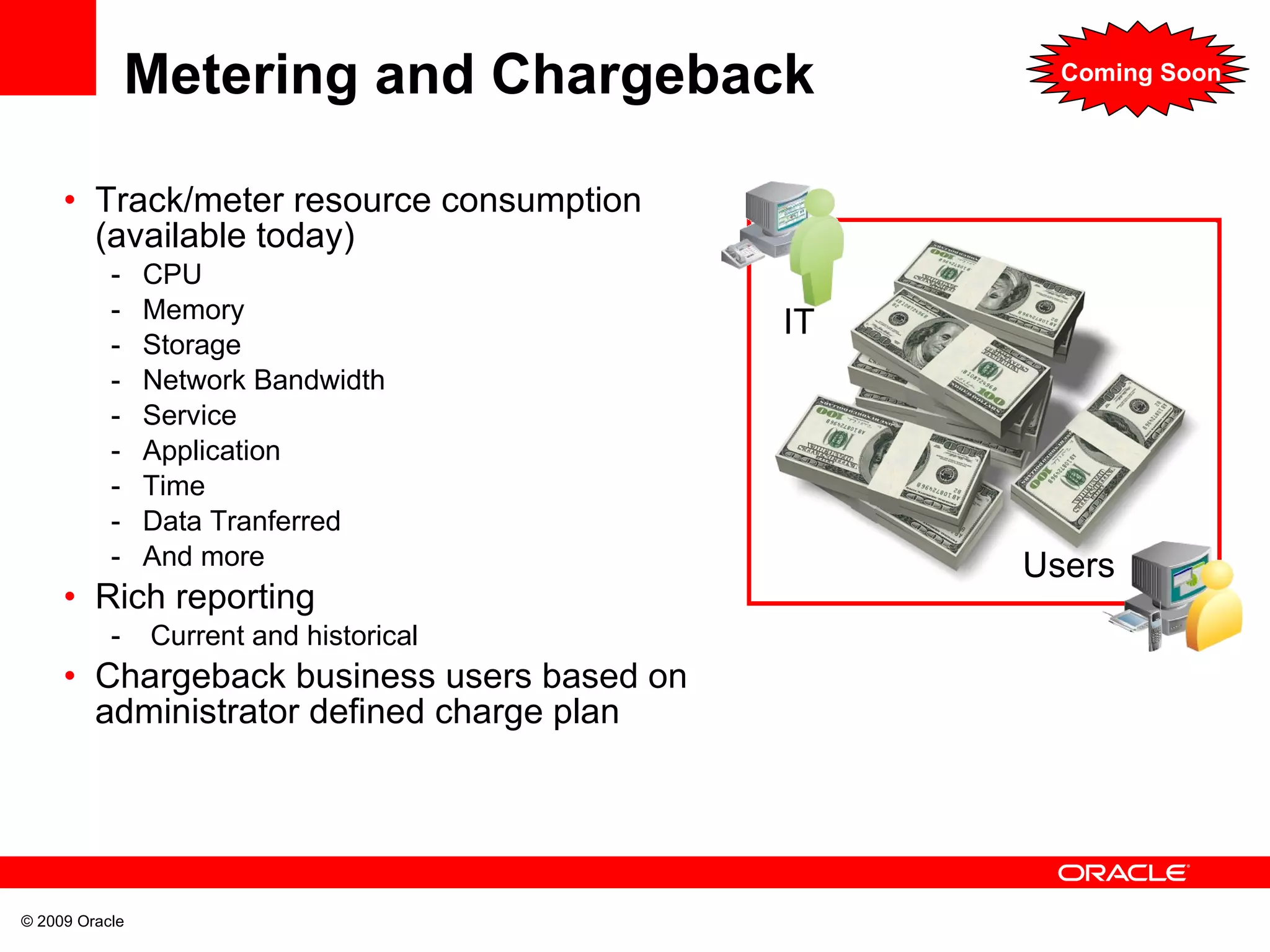 Metering and Chargeback  Track/meter resource consumption (available today) CPU Memory Storage Network Bandwidth Service Application Time Data Tranferred And more Rich reporting Current and historical Chargeback business users based on administrator defined charge plan IT Users Coming Soon 