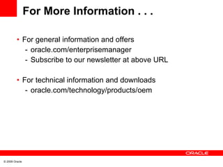 For More Information . . . For general information and offers oracle.com/enterprisemanager Subscribe to our newsletter at above URL For technical information and downloads oracle.com/technology/products/oem 