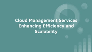 Cloud Management Services
Enhancing Efﬁciency and
Scalability
 