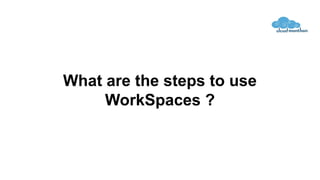 What are the steps to use
WorkSpaces ?
 