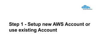 Step 1 - Setup new AWS Account or
use existing Account
 