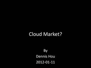 Cloud Market?

      By
  Dennis Hou
  2012-01-11
 