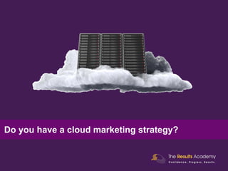 Do you have a cloud marketing strategy?
 