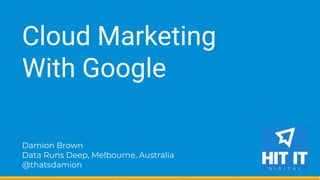 Damion Brown
Data Runs Deep, Melbourne, Australia
@thatsdamion
Cloud Marketing
With Google
 