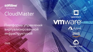 CloudMaster
Платформа управления
виртуализированной
инфраструктурой
2020
 