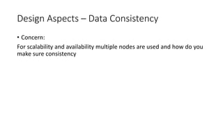 Design Aspects – Data Consistency
• Concern:
For scalability and availability multiple nodes are used and how do you
make sure consistency
 