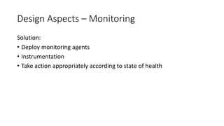 Design Aspects – Monitoring
Solution:
• Deploy monitoring agents
• Instrumentation
• Take action appropriately according to state of health
 