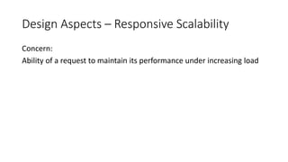 Design Aspects – Responsive Scalability
Concern:
Ability of a request to maintain its performance under increasing load
 
