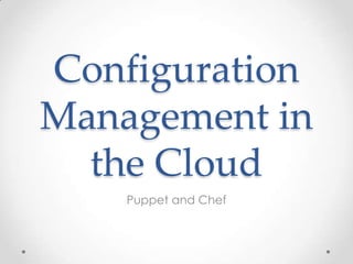 Configuration
Management in
the Cloud
Puppet and Chef

 