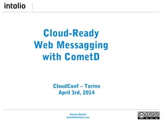 Simone Bordet
sbordet@intalio.com
Cloud-Ready
Web Messagging
with CometD
CloudConf – Torino
April 3rd, 2014
 