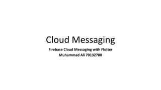 Cloud Messaging
Firebase Cloud Messaging with Flutter
Muhammad Ali 70132700
 