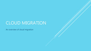 CLOUD MIGRATION
An overview of cloud migration
 