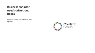 Business and user
needs drive cloud
needs
To ensure ease of use and robust data
backups.
 