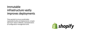 Immutable
infrastructure vastly
improves deployments
They wanted to ensure predictable,
repeatable builds and deployments; simpler
and more robust rollbacks; and elimination
of configuration management drift.
 