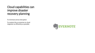 Cloud capabilities can
improve disaster
recovery planning
To minimize service disruption
To conduct the on-premise to cloud
migration as efficiently as possible.
 