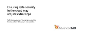Ensuring data security
in the cloud may
require extra steps
To fit their customers’ changing needs while
keeping patient data secure and available.
 