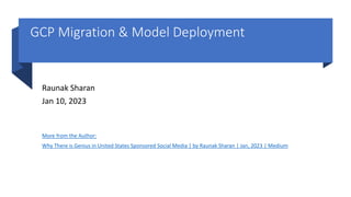 GCP Migration & Model Deployment
Raunak Sharan
Jan 10, 2023
More from the Author:
Why There is Genius in United States Sponsored Social Media | by Raunak Sharan | Jan, 2023 | Medium
 