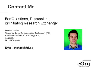 Contact Me

For Questions, Discussions,
or Initiating Research Exchange:
Michael Menzel
Research Center for Information Technology (FZI)
Karlsruhe Institute of Technology (KIT)
Englerstr. 11
76131 Karlsruhe


Email: menzel@fzi.de
 