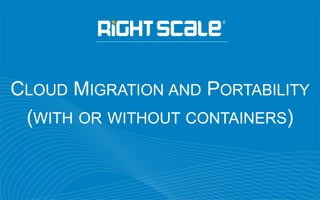 CLOUD MIGRATION AND PORTABILITY
(WITH OR WITHOUT CONTAINERS)
 