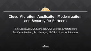 ©2015, Amazon Web Services, Inc. or its affiliates. All rights reserved
Cloud Migration, Application Modernization,
and Security for Partners
Tom Laszewski, Sr. Manager, GSI Solutions Architecture
Matt Yanchyshyn, Sr. Manager, ISV Solutions Architecture
 