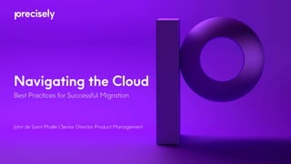 Navigating the Cloud
Best Practices for Successful Migration
John de Saint Phalle | Senior Director Product Management
 