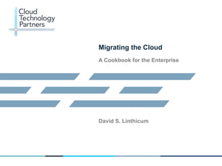 © 2013 Cloud Technology Partners, Inc. / Confidential
1	
  
Migrating the Cloud
A Cookbook for the Enterprise
David S. Linthicum
 